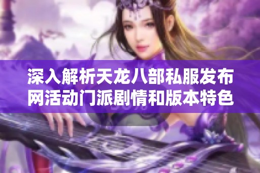 深入解析天龙八部私服发布网活动门派剧情和版本特色