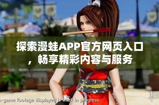 探索漫蛙APP官方网页入口，畅享精彩内容与服务