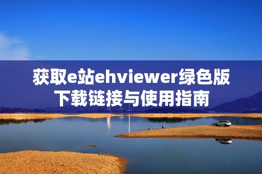 获取e站ehviewer绿色版下载链接与使用指南