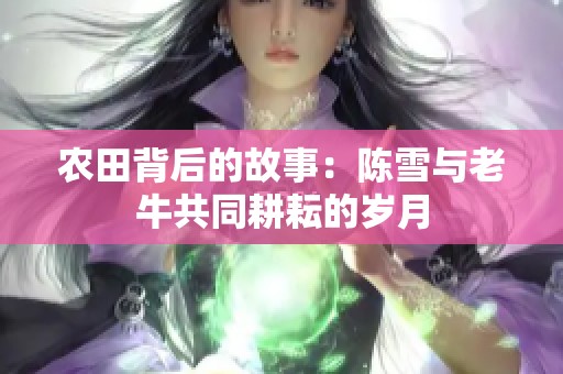 农田背后的故事：陈雪与老牛共同耕耘的岁月