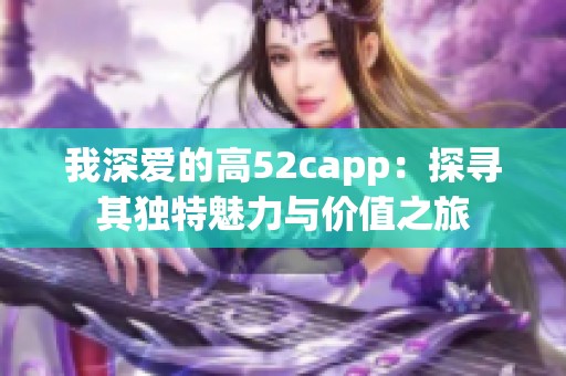 我深爱的高52capp：探寻其独特魅力与价值之旅