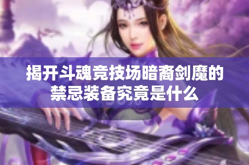 揭开斗魂竞技场暗裔剑魔的禁忌装备究竟是什么