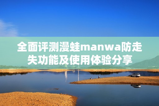 全面评测漫蛙manwa防走失功能及使用体验分享