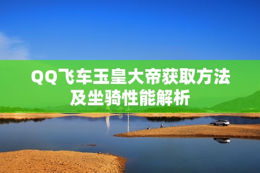 QQ飞车玉皇大帝获取方法及坐骑性能解析