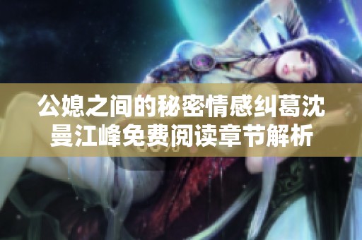 公媳之间的秘密情感纠葛沈曼江峰免费阅读章节解析