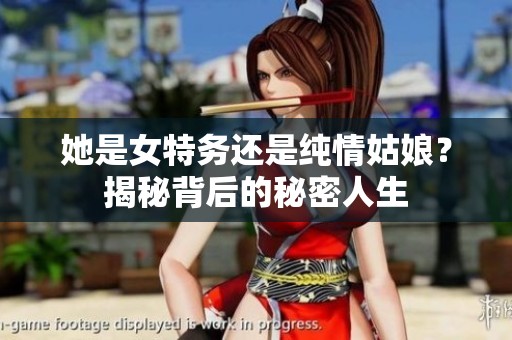 她是女特务还是纯情姑娘？揭秘背后的秘密人生