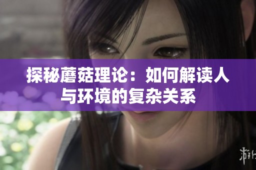 探秘蘑菇理论：如何解读人与环境的复杂关系