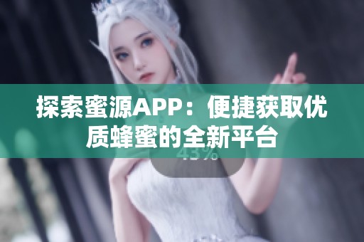 探索蜜源APP：便捷获取优质蜂蜜的全新平台
