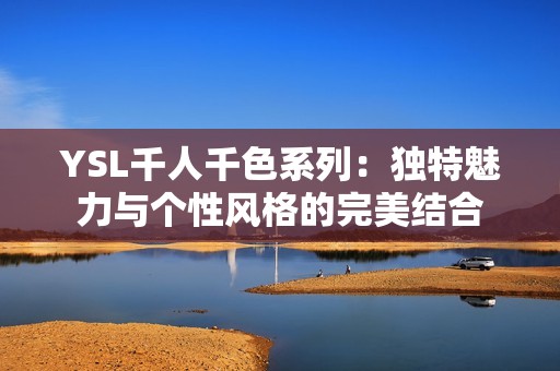 YSL千人千色系列：独特魅力与个性风格的完美结合