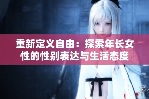 重新定义自由：探索年长女性的性别表达与生活态度