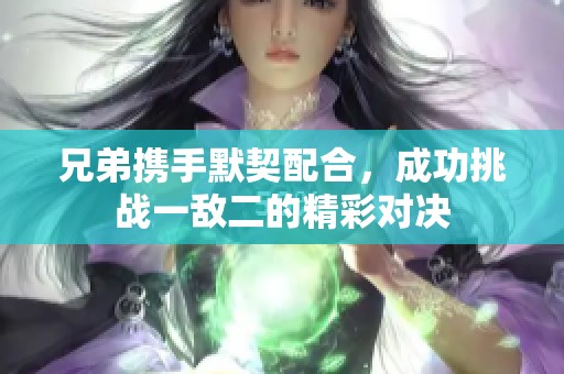 兄弟携手默契配合，成功挑战一敌二的精彩对决