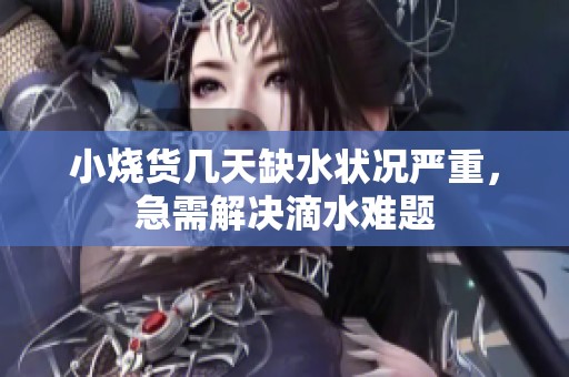 小烧货几天缺水状况严重，急需解决滴水难题