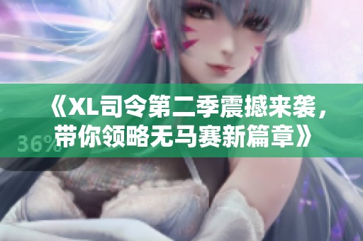 《XL司令第二季震撼来袭，带你领略无马赛新篇章》
