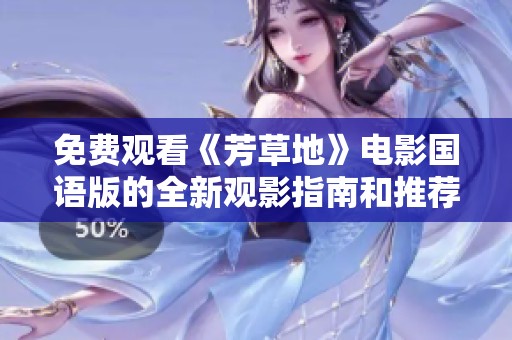 免费观看《芳草地》电影国语版的全新观影指南和推荐