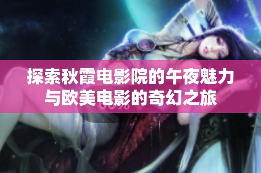 探索秋霞电影院的午夜魅力与欧美电影的奇幻之旅