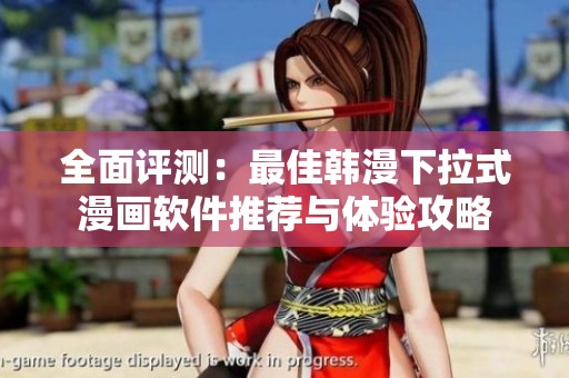 全面评测：最佳韩漫下拉式漫画软件推荐与体验攻略