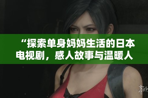 “探索单身妈妈生活的日本电视剧，感人故事与温暖人心的瞬间”