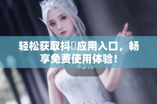 轻松获取抖抈应用入口，畅享免费使用体验！