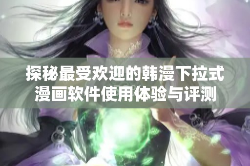 探秘最受欢迎的韩漫下拉式漫画软件使用体验与评测