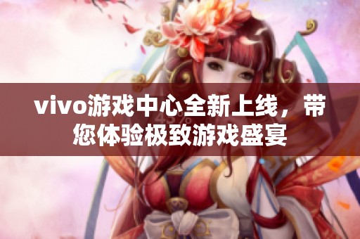 vivo游戏中心全新上线，带您体验极致游戏盛宴