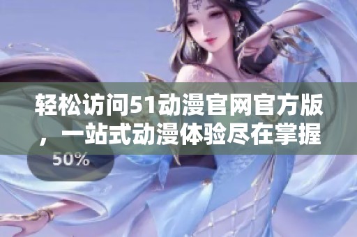 轻松访问51动漫官网官方版，一站式动漫体验尽在掌握