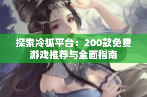 探索冷狐平台：200款免费游戏推荐与全面指南