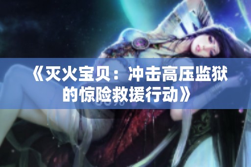 《灭火宝贝：冲击高压监狱的惊险救援行动》