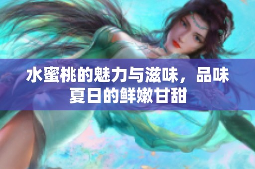 水蜜桃的魅力与滋味，品味夏日的鲜嫩甘甜