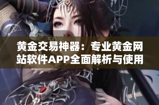 黄金交易神器：专业黄金网站软件APP全面解析与使用指南