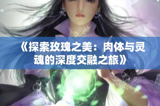 《探索玫瑰之美：肉体与灵魂的深度交融之旅》