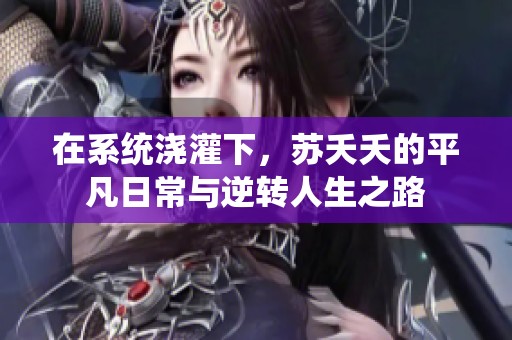 在系统浇灌下，苏夭夭的平凡日常与逆转人生之路
