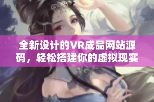 全新设计的VR成品网站源码，轻松搭建你的虚拟现实平台