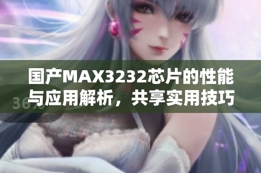 国产MAX3232芯片的性能与应用解析，共享实用技巧与经验