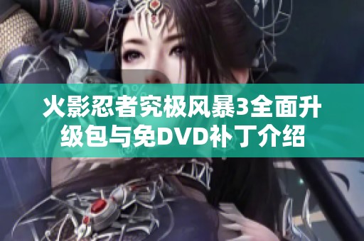 火影忍者究极风暴3全面升级包与免DVD补丁介绍