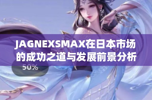 JAGNEXSMAX在日本市场的成功之道与发展前景分析