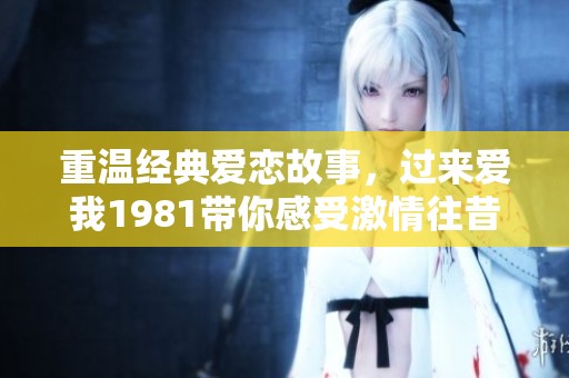 重温经典爱恋故事，过来爱我1981带你感受激情往昔