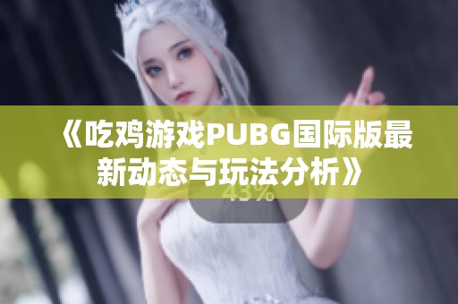 《吃鸡游戏PUBG国际版最新动态与玩法分析》