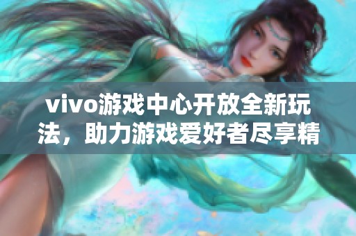 vivo游戏中心开放全新玩法，助力游戏爱好者尽享精彩体验