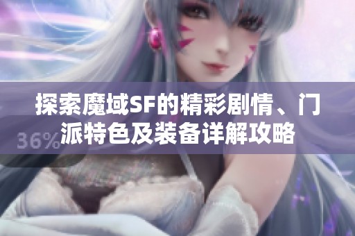 探索魔域SF的精彩剧情、门派特色及装备详解攻略