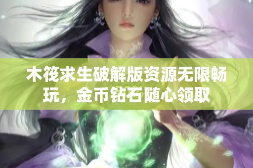 木筏求生破解版资源无限畅玩，金币钻石随心领取