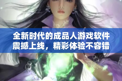 全新时代的成品人游戏软件震撼上线，精彩体验不容错过