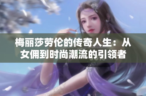 梅丽莎劳伦的传奇人生：从女佣到时尚潮流的引领者
