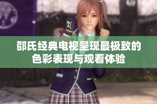 邵氏经典电视呈现最极致的色彩表现与观看体验