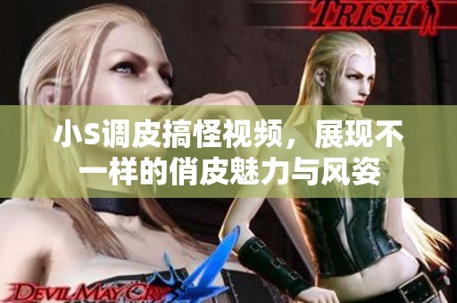 小S调皮搞怪视频，展现不一样的俏皮魅力与风姿