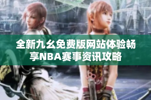 全新九幺免费版网站体验畅享NBA赛事资讯攻略