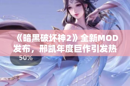 《暗黑破坏神2》全新MOD发布，邢凯年度巨作引发热议