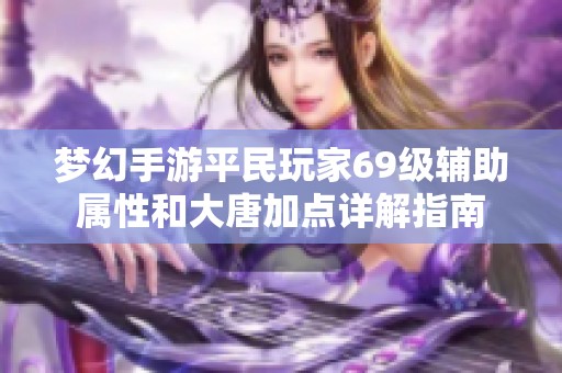 梦幻手游平民玩家69级辅助属性和大唐加点详解指南