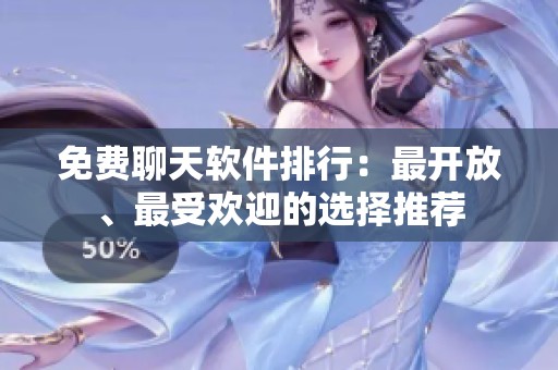免费聊天软件排行：最开放、最受欢迎的选择推荐