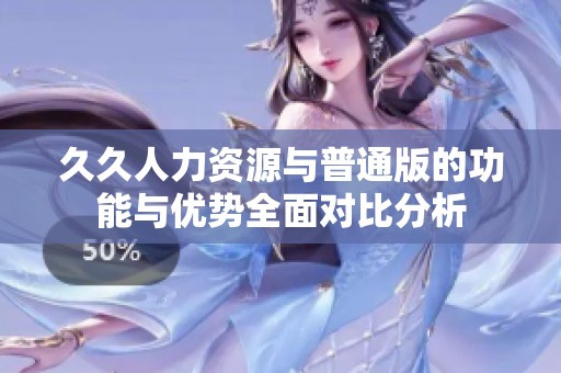 久久人力资源与普通版的功能与优势全面对比分析