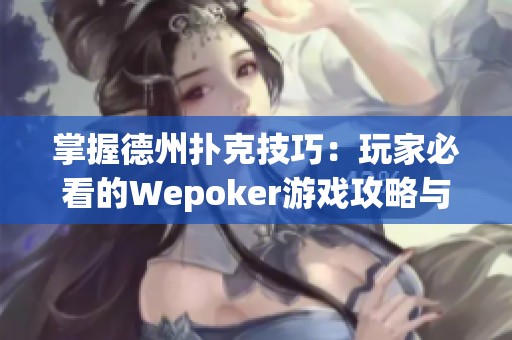 掌握德州扑克技巧：玩家必看的Wepoker游戏攻略与提升教程